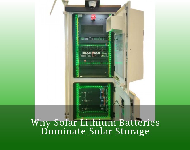 Why Solar Lithium Batteries Dominate Solar Storage